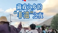 藏戏之乡的“非遗”之夜，港澳台媒体走进雅砻扎西雪巴非遗旅游景区